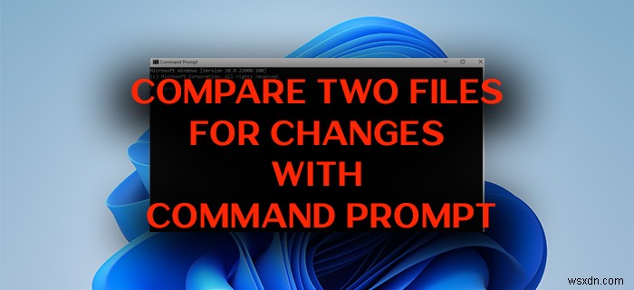 विंडोज 11/10 पर कमांड प्रॉम्प्ट का उपयोग करके परिवर्तनों के लिए दो फाइलों की तुलना कैसे करें 