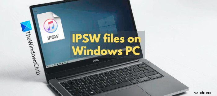 IPSW फाइल क्या है और मैं इसे अपने विंडोज पीसी पर कैसे खोलूं? 