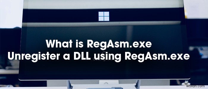 RegAsm.exe क्या है? RegAsm.exe का उपयोग करके DLL को अपंजीकृत कैसे करें? 