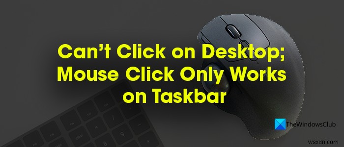 डेस्कटॉप पर क्लिक नहीं कर सकते; माउस क्लिक केवल विंडोज पीसी में टास्कबार पर काम करता है 