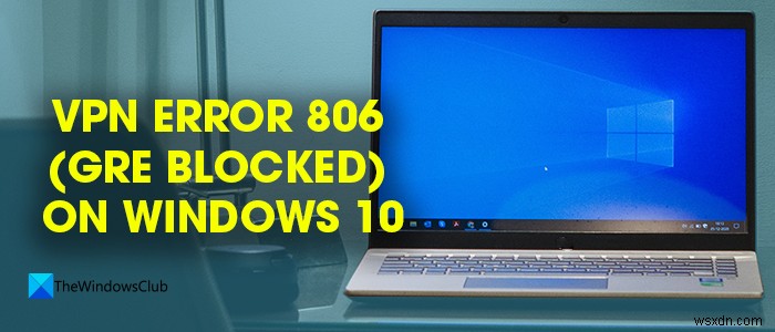 Windows 11/10 . पर VPN त्रुटि 806 (GRE अवरुद्ध) को ठीक करें 
