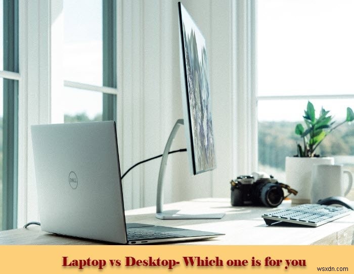 लैपटॉप बनाम डेस्कटॉप - कौन सा बेहतर है? 
