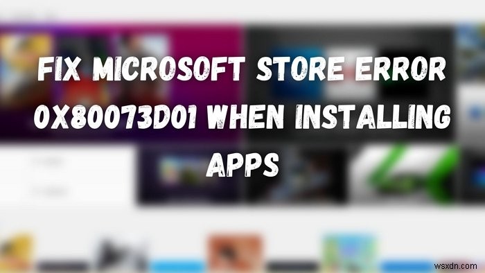 ऐप्स इंस्टॉल करते समय Microsoft Store त्रुटि 0x80073d01 ठीक करें 