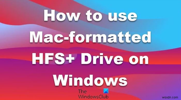 Windows कंप्यूटर पर Mac फ़ॉर्मेट किए गए HFS+ ड्राइव का उपयोग कैसे करें 