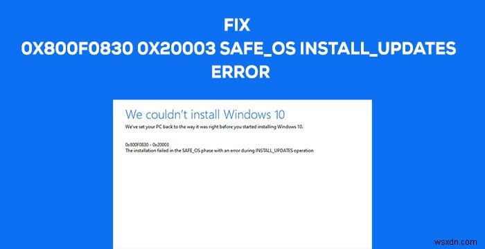 त्रुटि 0x800f0830-0x20003, INSTALL_UPDATES संचालन के दौरान त्रुटि के साथ SAFE_OS चरण में स्थापना विफल 