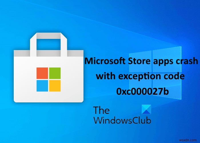 Microsoft Store ऐप्स अपवाद कोड 0xc000027b के साथ क्रैश हो जाता है 