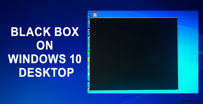 विंडोज डेस्कटॉप पर ब्लैक बॉक्स को ठीक करें 