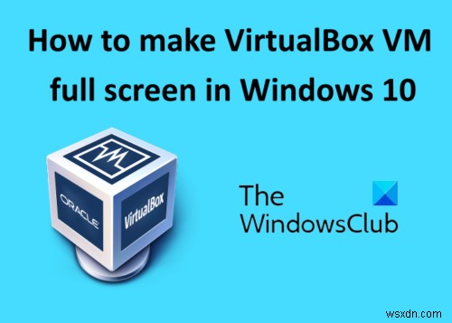 विंडोज 11/10 में वर्चुअलबॉक्स वीएम को पूर्ण स्क्रीन कैसे बनाएं 