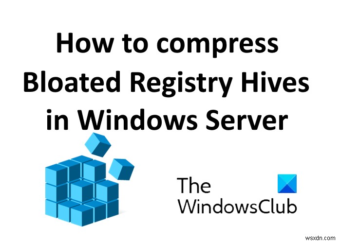 विंडोज सर्वर में ब्लोएटेड रजिस्ट्री हाइव्स को कैसे कंप्रेस करें 