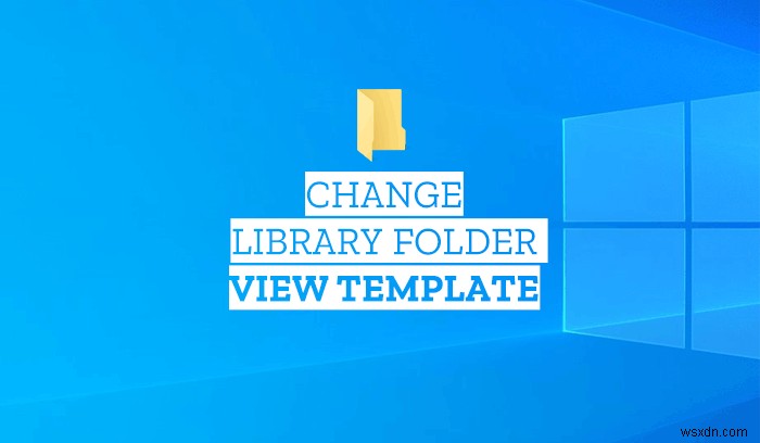 विंडोज 11/10 पर लाइब्रेरी फोल्डर टेम्प्लेट कैसे बदलें 