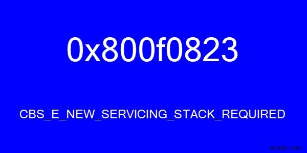 CBS_E_NEW_SERVICING_STACK_REQUIRED, त्रुटि कोड 0x800f0823 