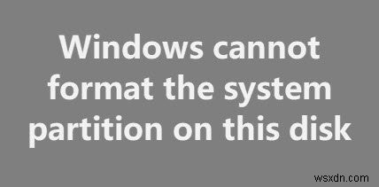 फिक्स विंडोज इस डिस्क पर सिस्टम पार्टीशन को फॉर्मेट नहीं कर सकता 