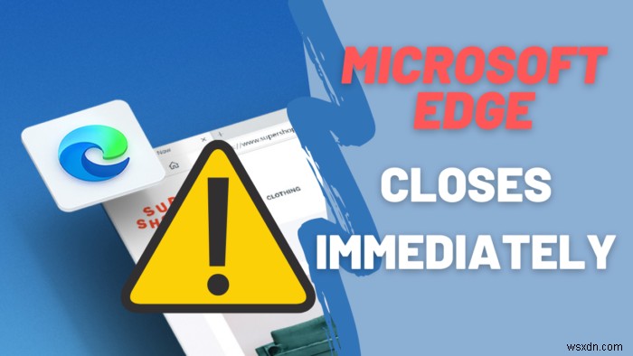 माइक्रोसॉफ्ट एज विंडोज 11/10 पर खुलने के तुरंत बाद अपने आप बंद हो जाता है 