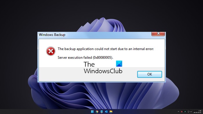 सर्वर निष्पादन विफल (0x80080005):आंतरिक त्रुटि के कारण Windows बैकअप अनुप्रयोग प्रारंभ नहीं हो सका 