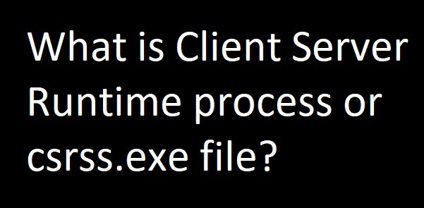 Csrss.exe या क्लाइंट सर्वर रनटाइम प्रक्रिया क्या है? 