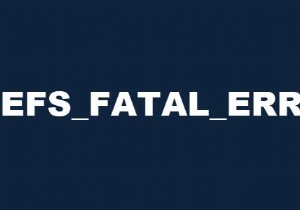 Windows 10 पर EFS FATAL ERROR ब्लू स्क्रीन त्रुटि को ठीक करें 