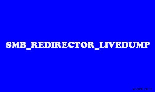 विंडोज 11/10 पर SMB REDIRECTOR LIVEDUMP ब्लू स्क्रीन त्रुटि को ठीक करें 