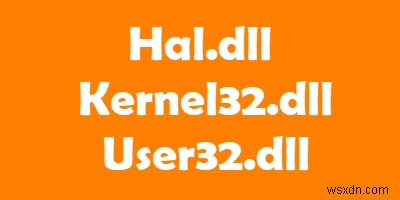 Hal.dll, Kernel32.dll, User32.dll फ़ाइलें समझाया गया 