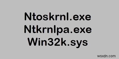Ntoskrnl.exe, Ntkrnlpa.exe, Win32k.sys फ़ाइलें समझाई गईं 