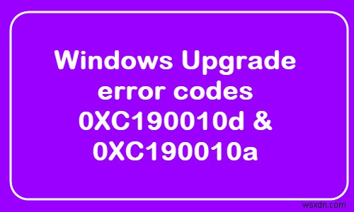विंडोज अपग्रेड त्रुटि कोड 0XC190010d और 0XC190010a को ठीक करें 