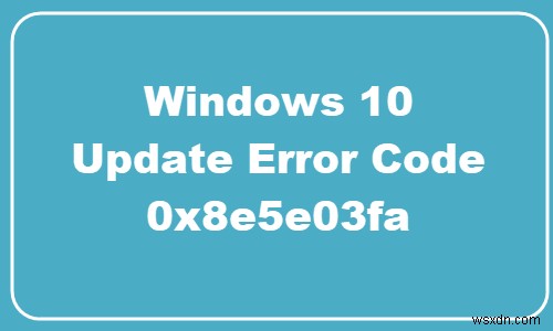 Windows 10 पर Windows अद्यतन त्रुटि 0x8e5e03fa ठीक करें 
