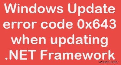 .NET फ्रेमवर्क को अपडेट करते समय विंडोज अपडेट एरर कोड 643 को कैसे ठीक करें? 