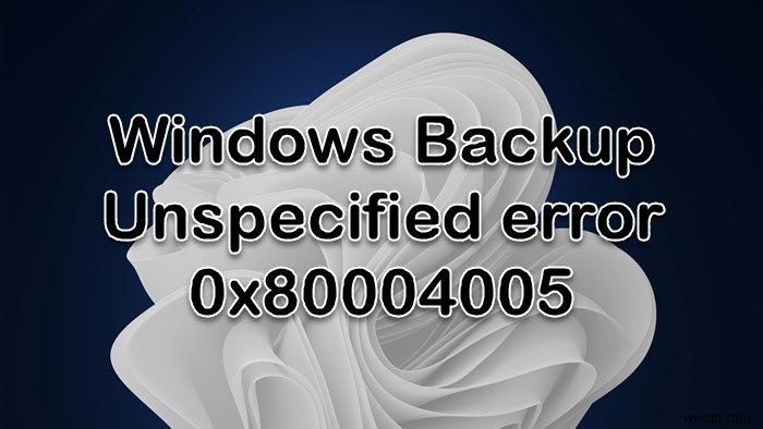 0x80004005 त्रुटि के साथ Windows बैकअप विफल हो जाता है 