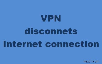 वीपीएन कनेक्ट होने पर फिक्स इंटरनेट डिस्कनेक्ट हो जाता है 