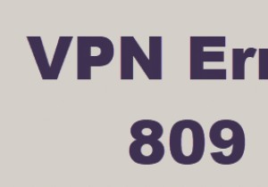 विंडोज 10 पर वीपीएन त्रुटि 809 का निवारण कैसे करें 