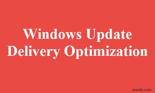 विंडोज अपडेट डिलीवरी ऑप्टिमाइज़ेशन या WUDO क्या है? 