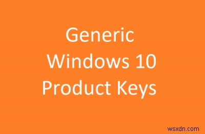 Windows 10 स्थापित करने के लिए Windows 10 जेनेरिक उत्पाद कुंजियाँ 