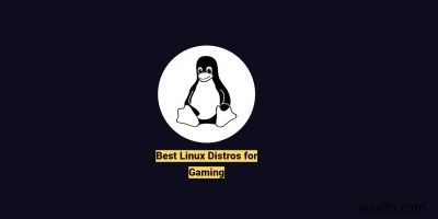 गेमिंग के लिए 6 सर्वश्रेष्ठ लिनक्स डिस्ट्रोस 