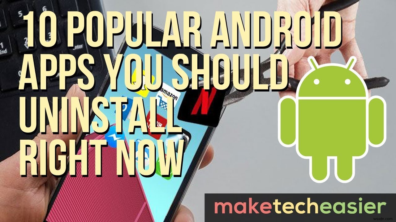 10 लोकप्रिय Android ऐप्स जिन्हें आपको अभी अनइंस्टॉल कर देना चाहिए 