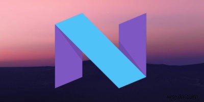 अपग्रेड किए बिना अपने डिवाइस पर Android Nougat सुविधाएं कैसे प्राप्त करें 