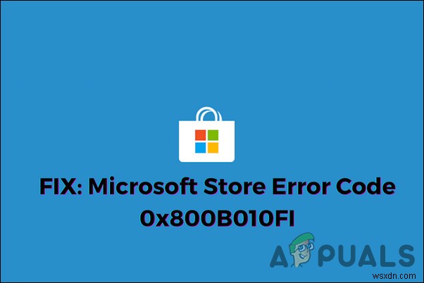 FIX:Microsoft स्टोर त्रुटि कोड 0x800B010FI 