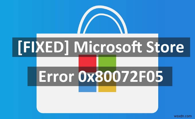 [फिक्स] माइक्रोसॉफ्ट स्टोर त्रुटि 0x80072F05 