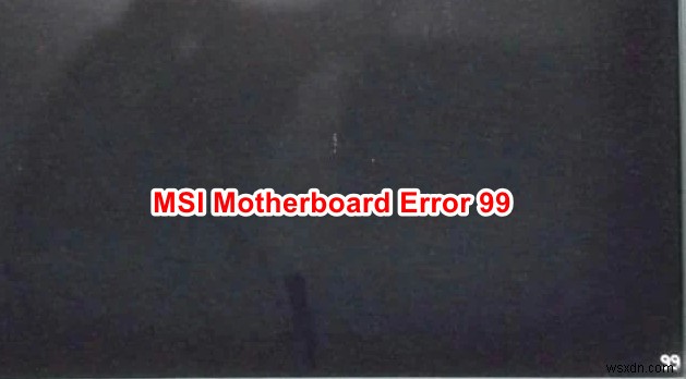 MSI मदरबोर्ड त्रुटि 99 को कैसे ठीक करें