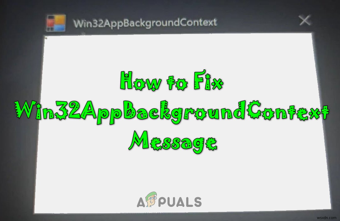 विंडोज़ पर  Win32AppBackgroundContext  संदेश को कैसे ठीक करें 