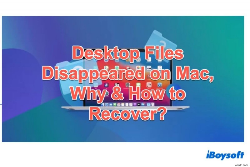 डेस्कटॉप फ़ाइलें Mac पर गायब हो गईं, क्यों और कैसे पुनर्प्राप्त करें?
