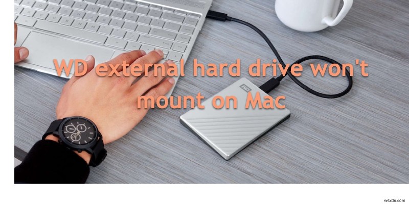 [समाधान] WD बाहरी हार्ड ड्राइव Mac पर माउंट नहीं होगी