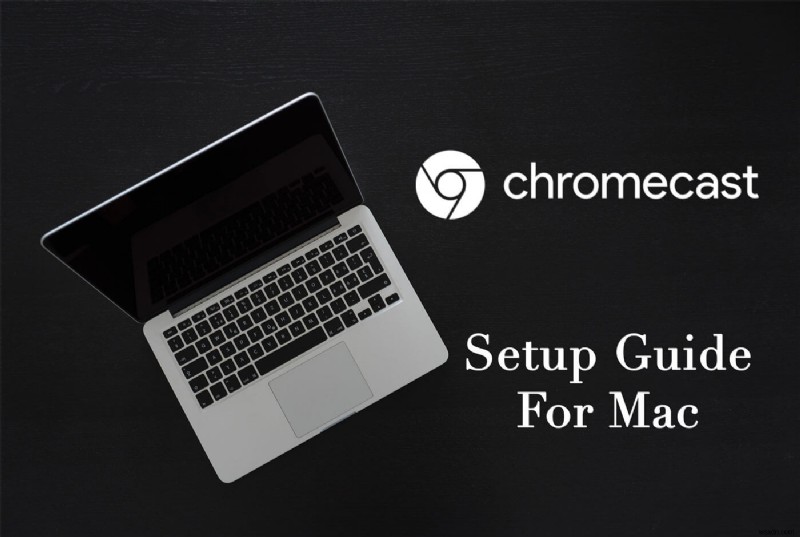 Mac पर Chromecast कैसे सेट करें और उसका उपयोग कैसे करें, इस पर एक आसान गाइड