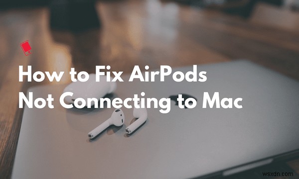 एयरपॉड्स के लिए 7 आसान सुधार Mac से डिस्कनेक्ट करते रहें