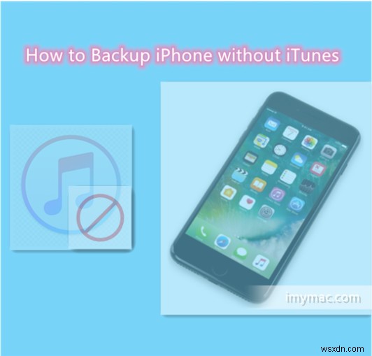 [शीर्ष तरीके] iTunes के बिना iPhone का बैकअप कैसे लें