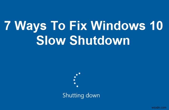 विंडोज 10 स्लो शटडाउन को ठीक करने के 7 तरीके 