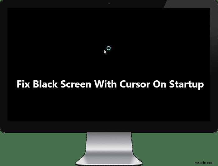 स्टार्टअप पर कर्सर के साथ ब्लैक स्क्रीन को ठीक करें 