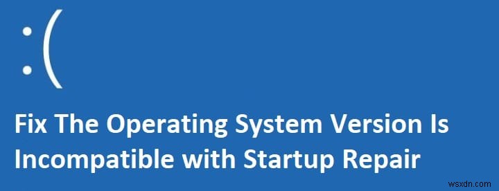 ऑपरेटिंग सिस्टम संस्करण स्टार्टअप मरम्मत के साथ असंगत है [फिक्स्ड] 