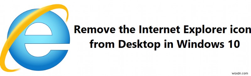 Windows 10 में डेस्कटॉप से ​​Internet Explorer आइकन निकालें