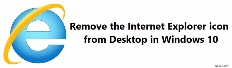 Windows 10 में डेस्कटॉप से ​​Internet Explorer आइकन निकालें
