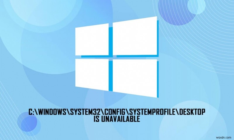 C:\windows\system32\config\systemprofile\Desktop अनुपलब्ध है:फिक्स्ड 