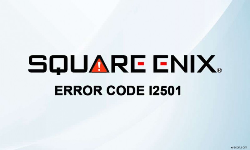 स्क्वायर एनिक्स त्रुटि कोड को ठीक करें i2501 